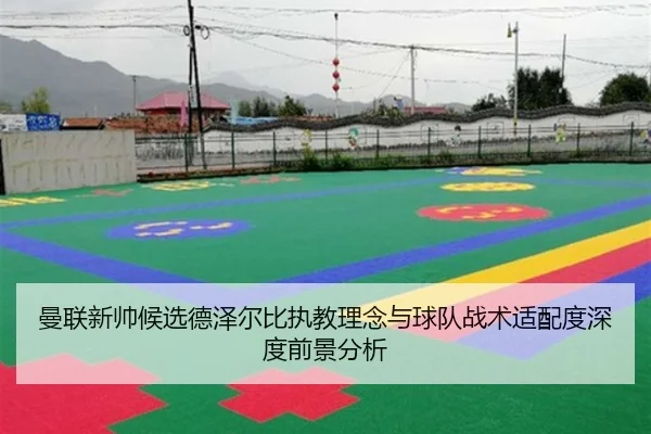 曼联新帅候选德泽尔比执教理念与球队战术适配度深度前景分析