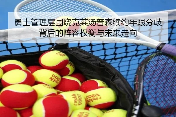 勇士管理层围绕克莱汤普森续约年限分歧背后的阵容权衡与未来走向