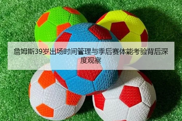 詹姆斯39岁出场时间管理与季后赛体能考验背后深度观察