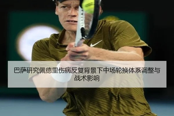 巴萨研究佩德里伤病反复背景下中场轮换体系调整与战术影响