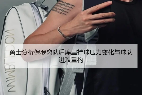 勇士分析保罗离队后库里持球压力变化与球队进攻重构