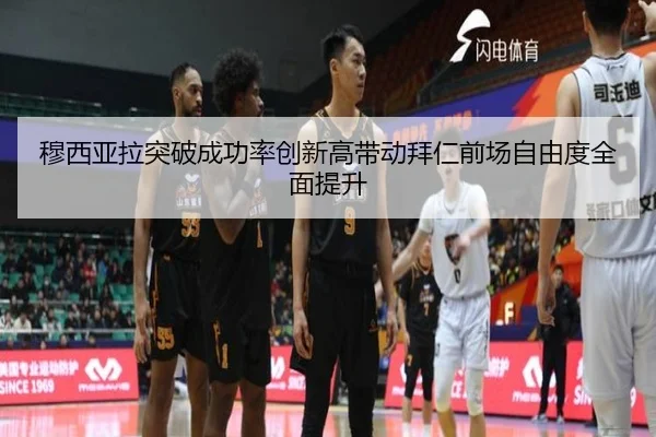 穆西亚拉突破成功率创新高带动拜仁前场自由度全面提升